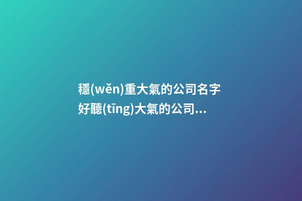 穩(wěn)重大氣的公司名字 好聽(tīng)大氣的公司名字-第1張-公司起名-玄機(jī)派